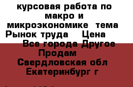 курсовая работа по макро и микроэкономике  тема “Рынок труда“ › Цена ­ 1 500 - Все города Другое » Продам   . Свердловская обл.,Екатеринбург г.